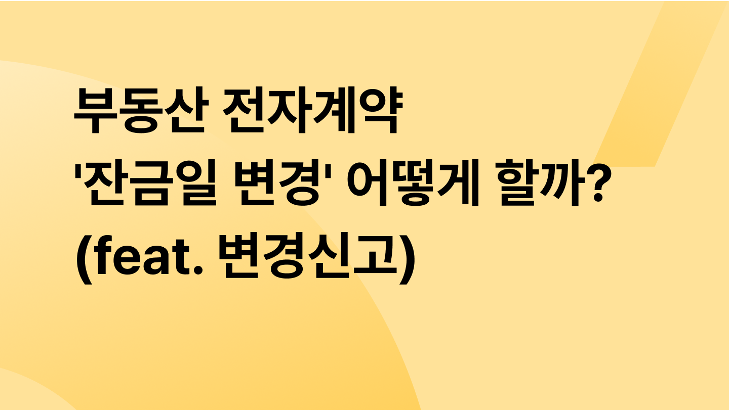 부동산 전자계약 '잔금일 변경' 어떻게 할까? (feat. 변경신고)