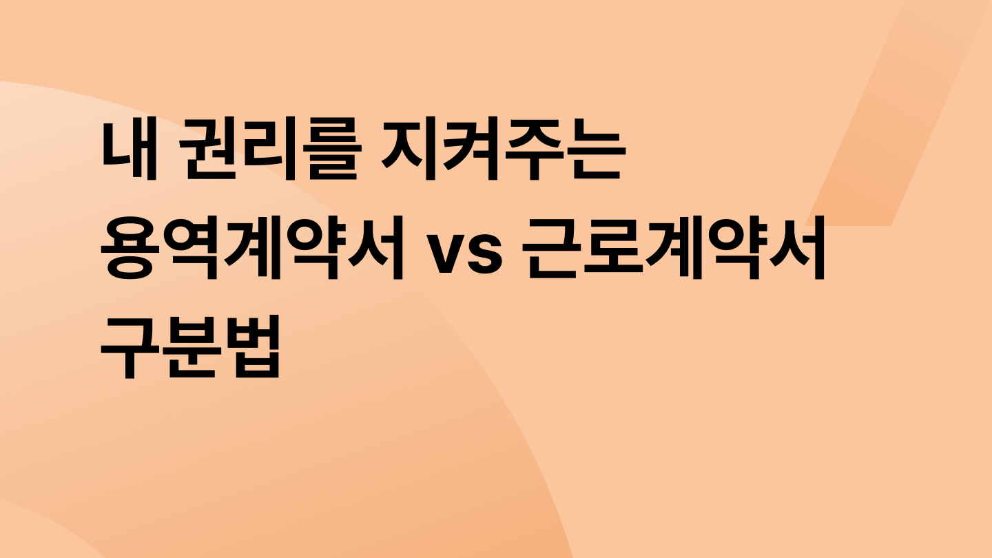 내 권리를 지켜주는 용역계약서 vs 근로계약서 구분법