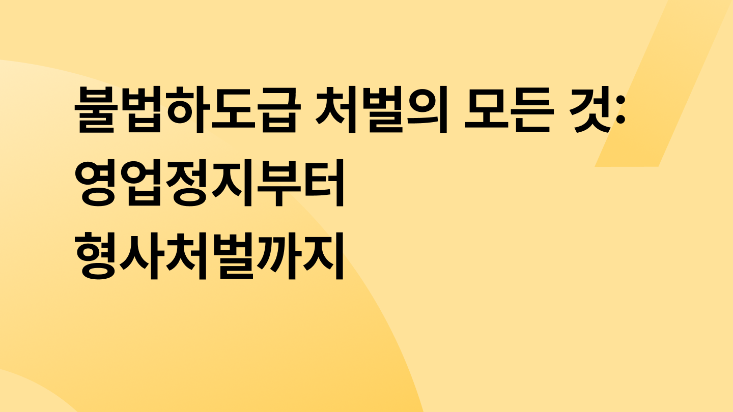 불법하도급 처벌의 모든 것: 영업정지부터 형사처벌까지
