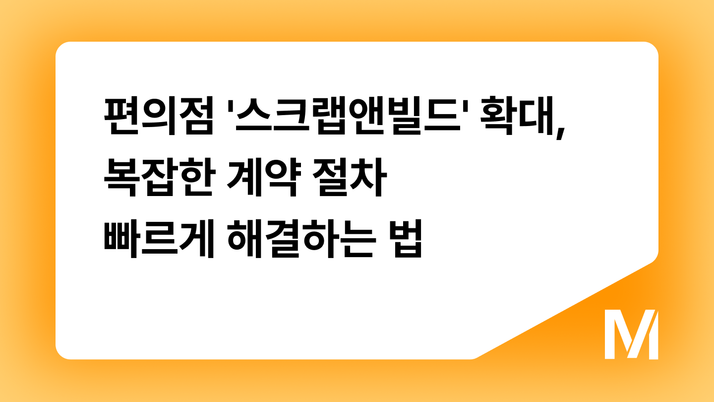 편의점 '스크랩앤빌드' 확대, 복잡한 계약 절차 빠르게 해결하는 법