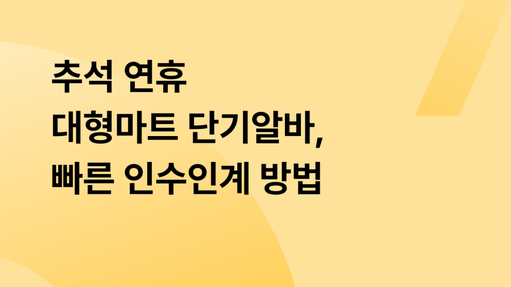 추석 연휴 대형마트 단기알바, 빠른 인수인계 방법
