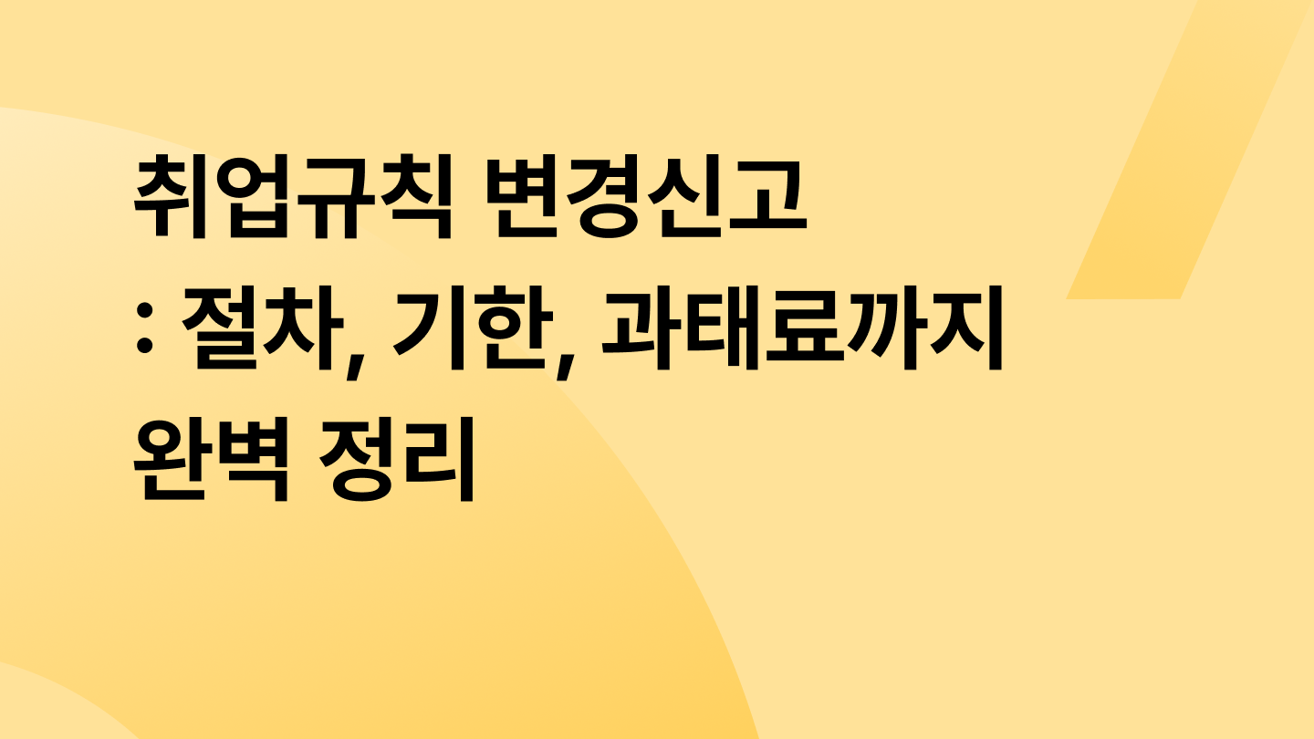 취업규칙 변경신고: 절차, 기한, 과태료까지 완벽 정리