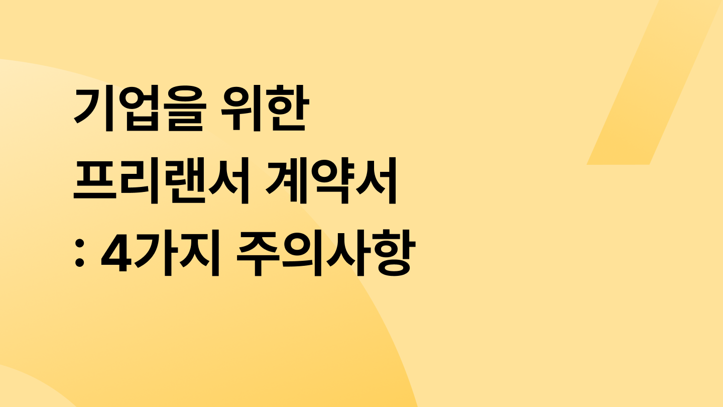 기업을 위한 프리랜서 계약서: 리스크를 피하는 4가지 주의사항